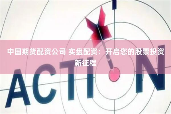 中国期货配资公司 实盘配资：开启您的股票投资新征程