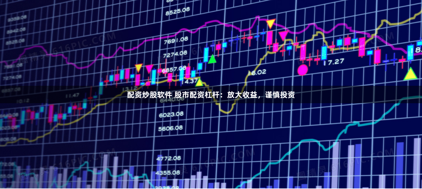 配资炒股软件 股市配资杠杆：放大收益，谨慎投资