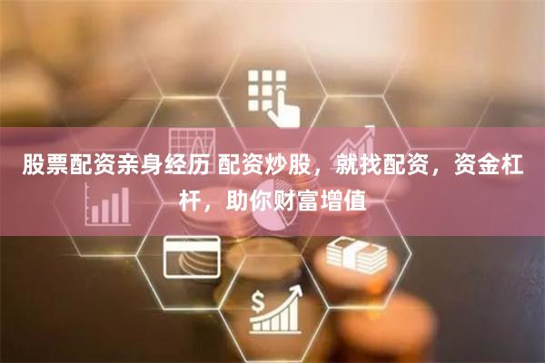 股票配资亲身经历 配资炒股，就找配资，资金杠杆，助你财富增值