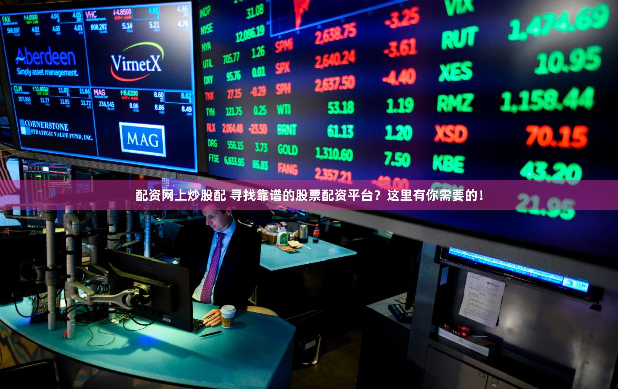 配资网上炒股配 寻找靠谱的股票配资平台？这里有你需要的！