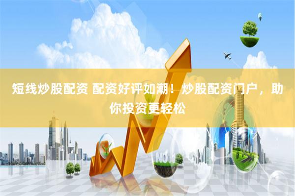 短线炒股配资 配资好评如潮！炒股配资门户，助你投资更轻松
