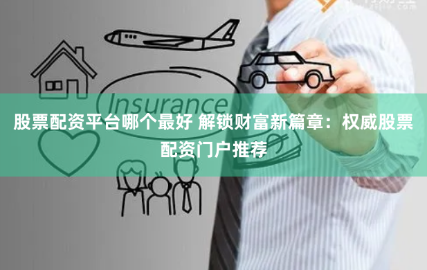 股票配资平台哪个最好 解锁财富新篇章：权威股票配资门户推荐