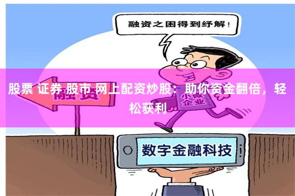 股票 证券 股市 网上配资炒股：助你资金翻倍，轻松获利