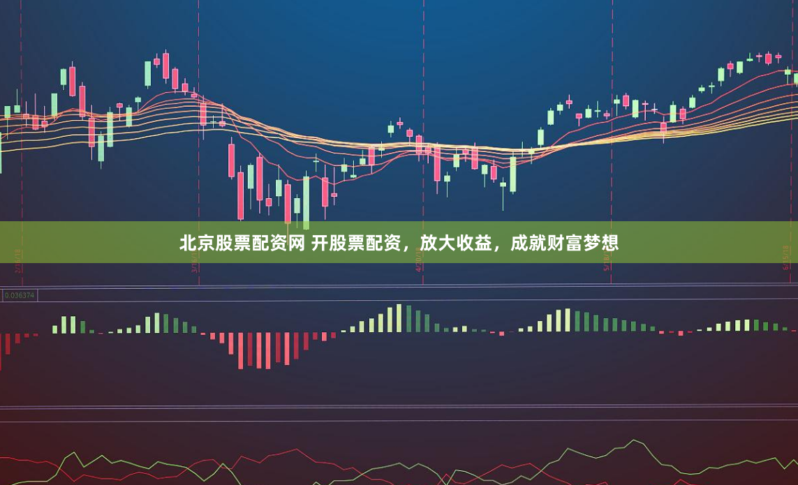 北京股票配资网 开股票配资，放大收益，成就财富梦想