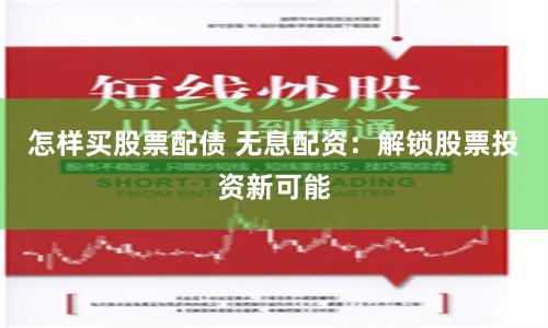 怎样买股票配债 无息配资：解锁股票投资新可能