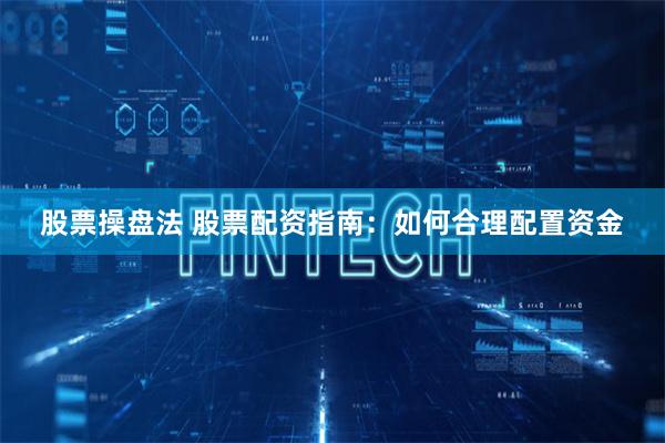 股票操盘法 股票配资指南：如何合理配置资金