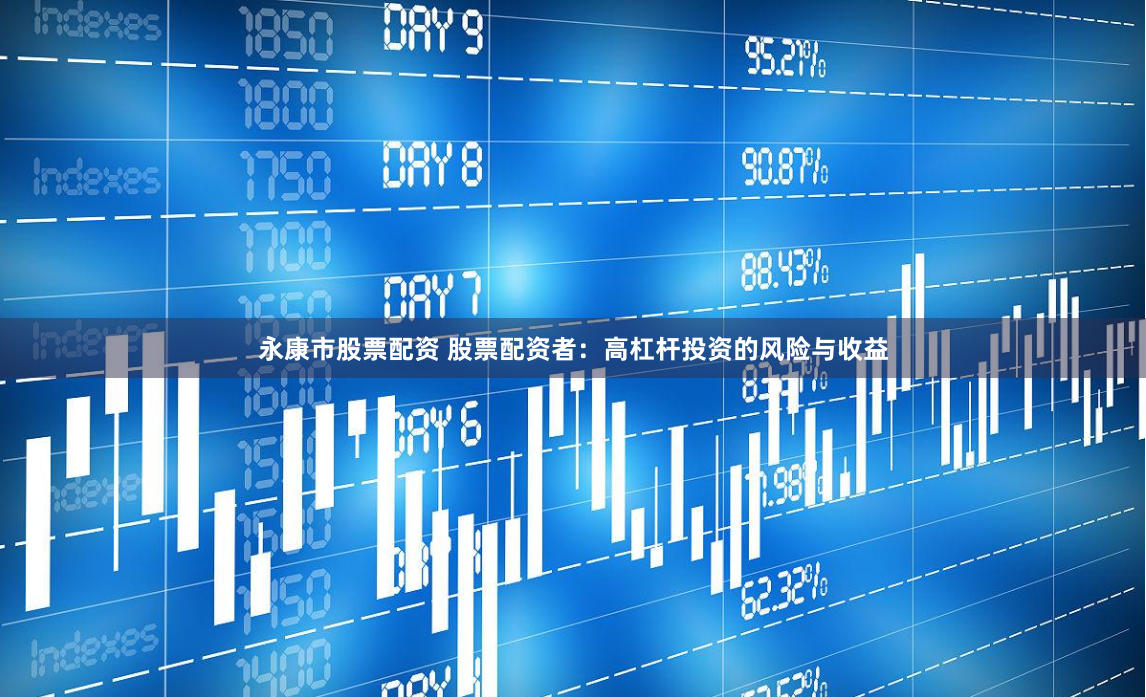 永康市股票配资 股票配资者：高杠杆投资的风险与收益