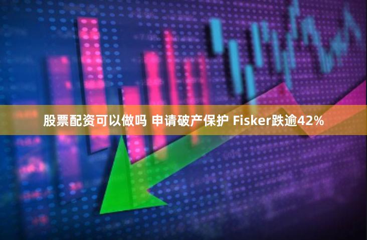股票配资可以做吗 申请破产保护 Fisker跌逾42%