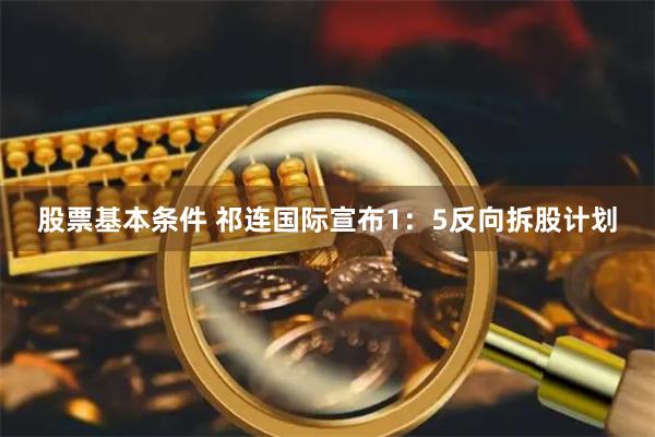 股票基本条件 祁连国际宣布1：5反向拆股计划
