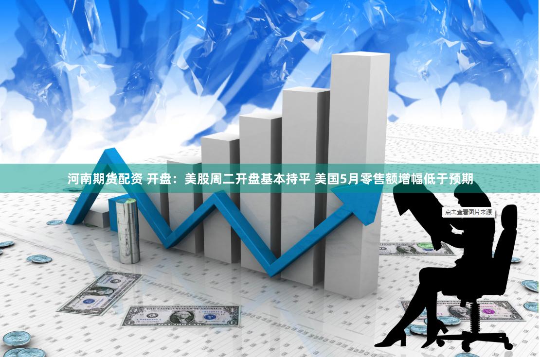 河南期货配资 开盘：美股周二开盘基本持平 美国5月零售额增幅低于预期