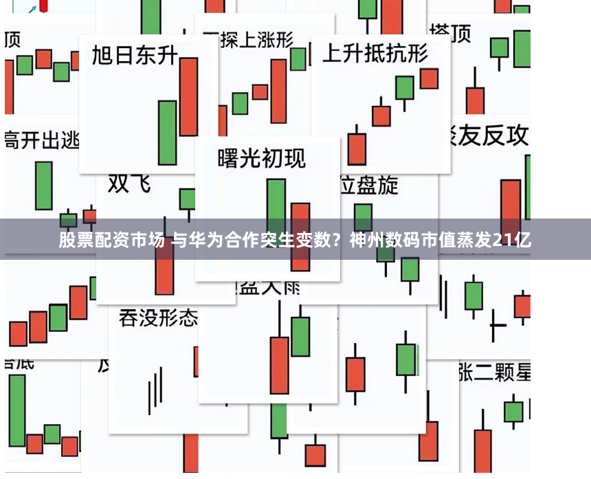 股票配资市场 与华为合作突生变数？神州数码市值蒸发21亿