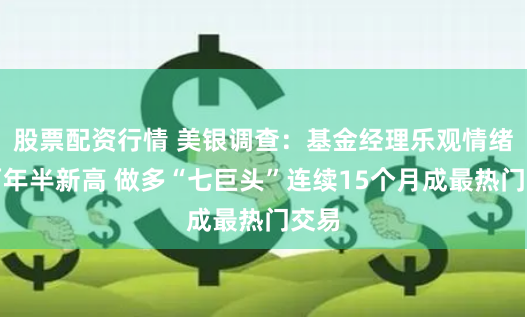 股票配资行情 美银调查：基金经理乐观情绪创两年半新高 做多“七巨头”连续15个月成最热门交易