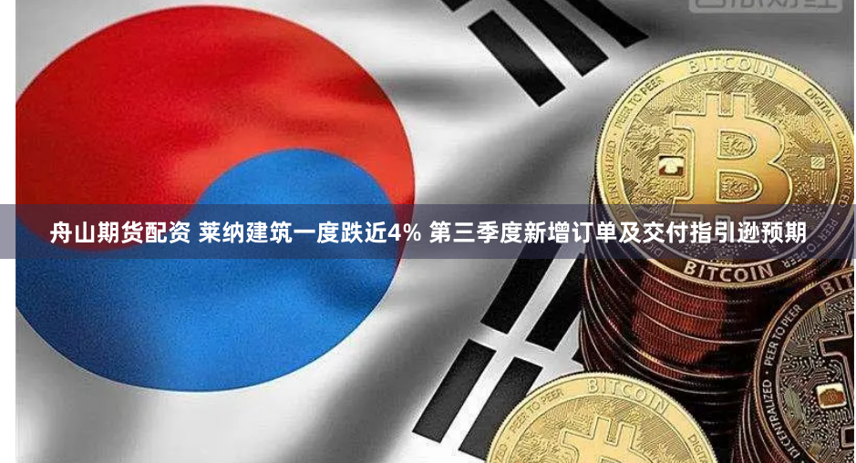 舟山期货配资 莱纳建筑一度跌近4% 第三季度新增订单及交付指引逊预期