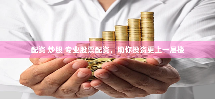 配资 炒股 专业股票配资，助你投资更上一层楼