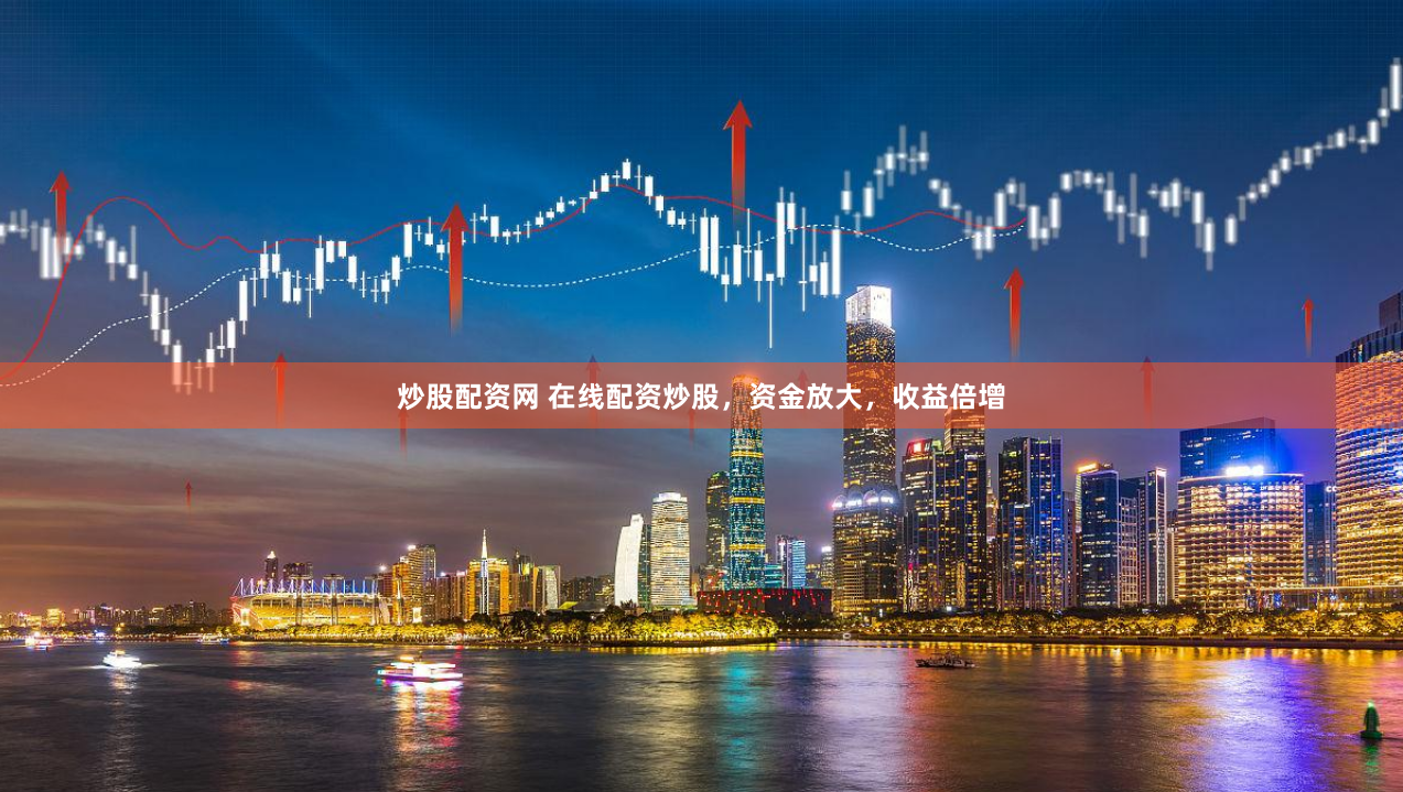 炒股配资网 在线配资炒股，资金放大，收益倍增