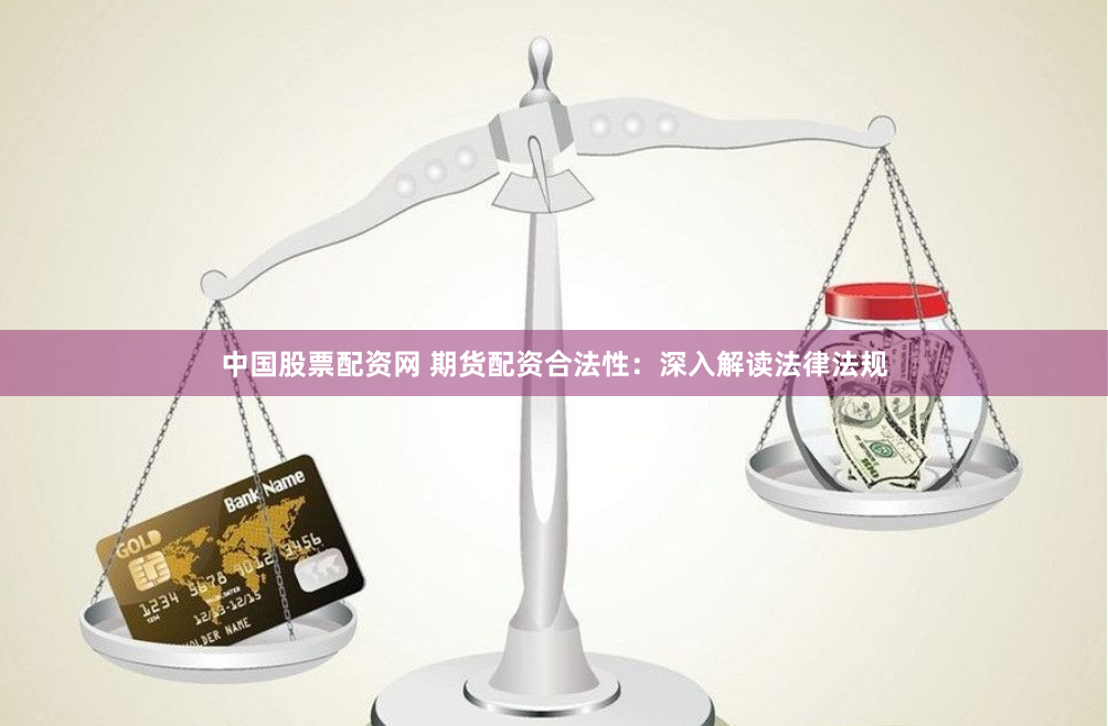 中国股票配资网 期货配资合法性：深入解读法律法规