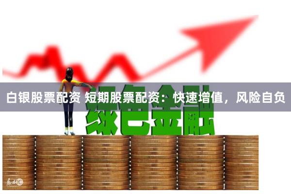 白银股票配资 短期股票配资：快速增值，风险自负