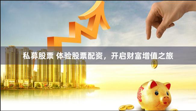 私募股票 体验股票配资，开启财富增值之旅
