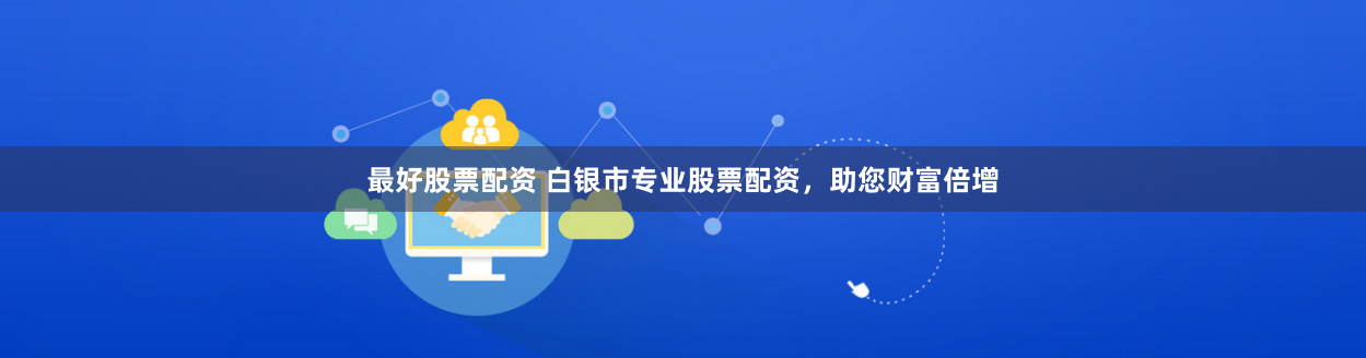 最好股票配资 白银市专业股票配资，助您财富倍增