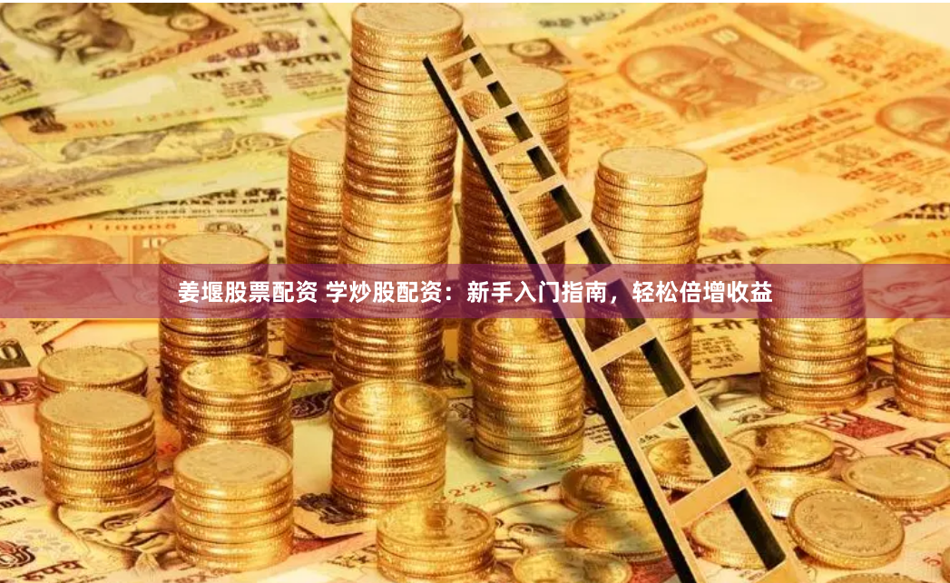 姜堰股票配资 学炒股配资：新手入门指南，轻松倍增收益