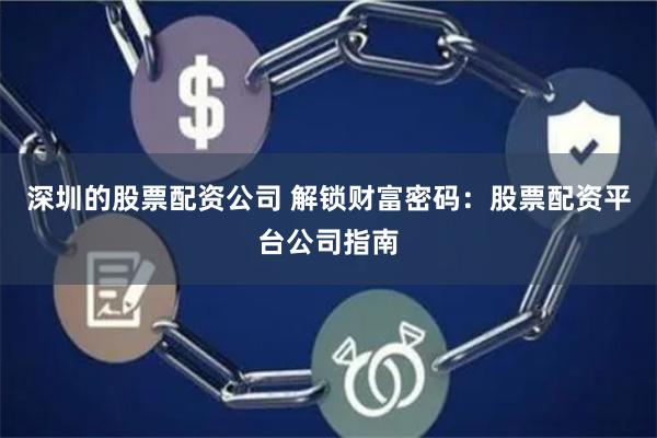 深圳的股票配资公司 解锁财富密码：股票配资平台公司指南