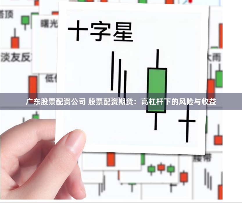 广东股票配资公司 股票配资期货：高杠杆下的风险与收益