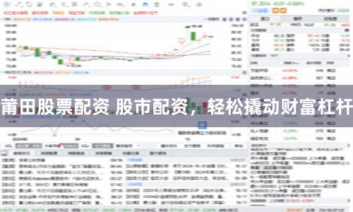 莆田股票配资 股市配资，轻松撬动财富杠杆