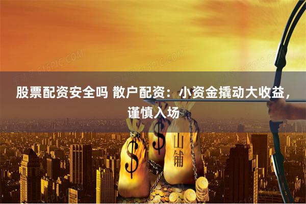 股票配资安全吗 散户配资：小资金撬动大收益，谨慎入场