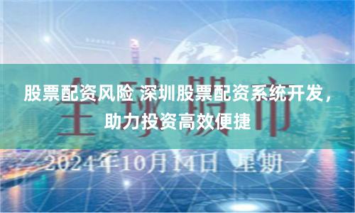 股票配资风险 深圳股票配资系统开发，助力投资高效便捷