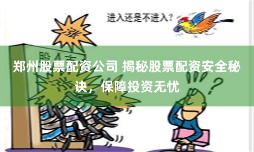 郑州股票配资公司 揭秘股票配资安全秘诀，保障投资无忧