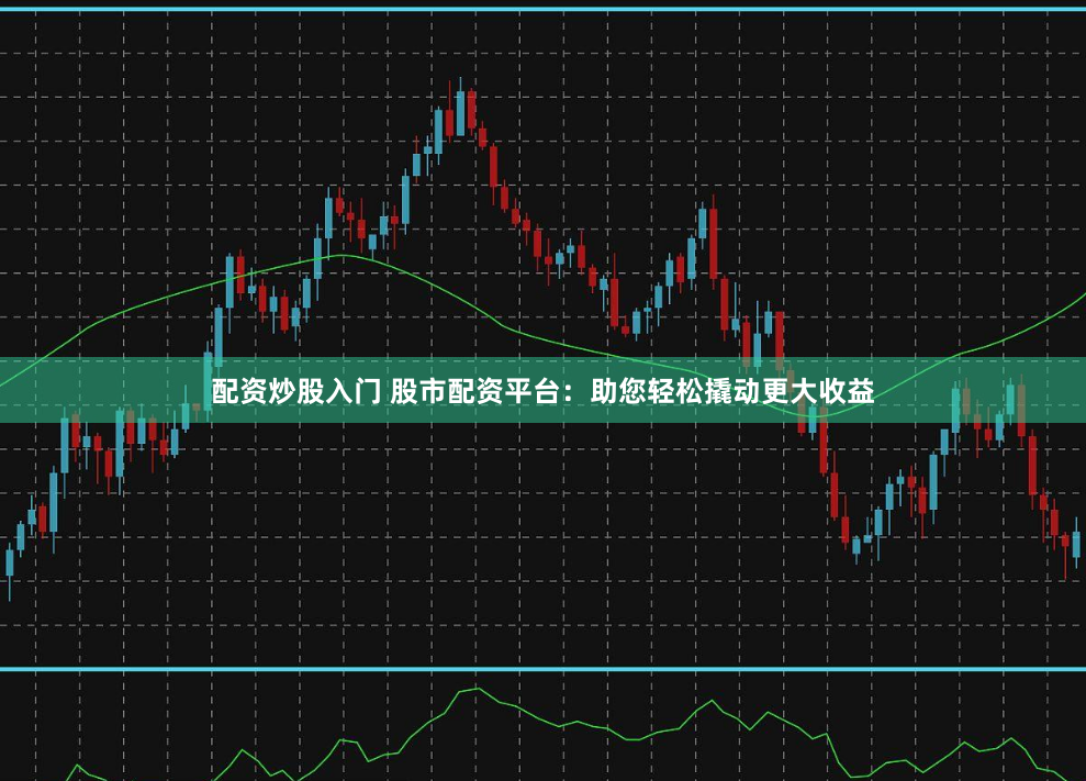 配资炒股入门 股市配资平台：助您轻松撬动更大收益