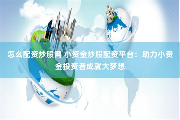 怎么配资炒股网 小资金炒股配资平台：助力小资金投资者成就大梦想
