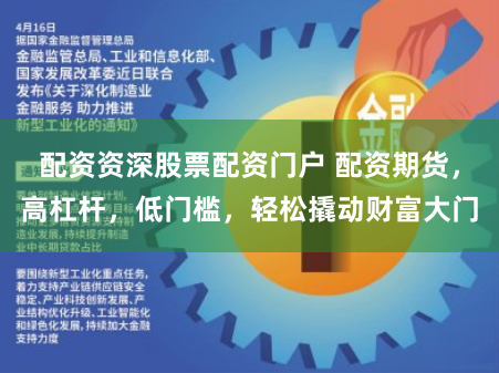 配资资深股票配资门户 配资期货，高杠杆，低门槛，轻松撬动财富大门