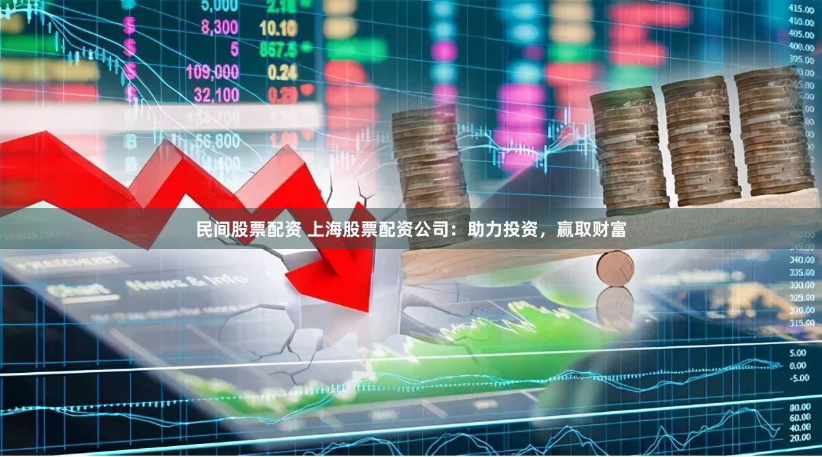 民间股票配资 上海股票配资公司：助力投资，赢取财富