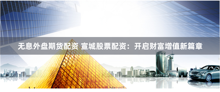 无息外盘期货配资 宣城股票配资：开启财富增值新篇章