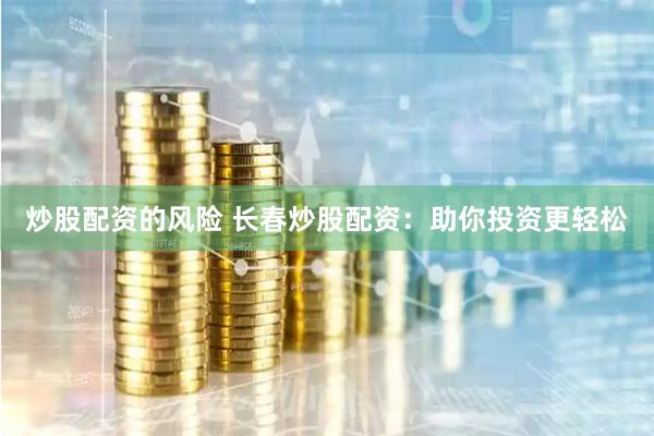 炒股配资的风险 长春炒股配资：助你投资更轻松