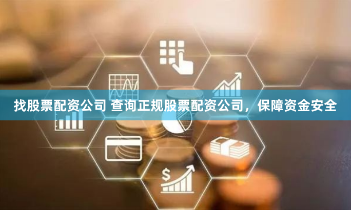 找股票配资公司 查询正规股票配资公司，保障资金安全