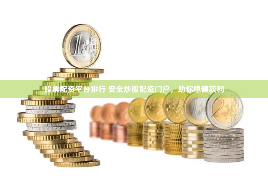 股票配资平台排行 安全炒股配资门户，助你稳健获利