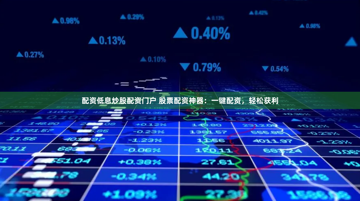 配资低息炒股配资门户 股票配资神器：一键配资，轻松获利