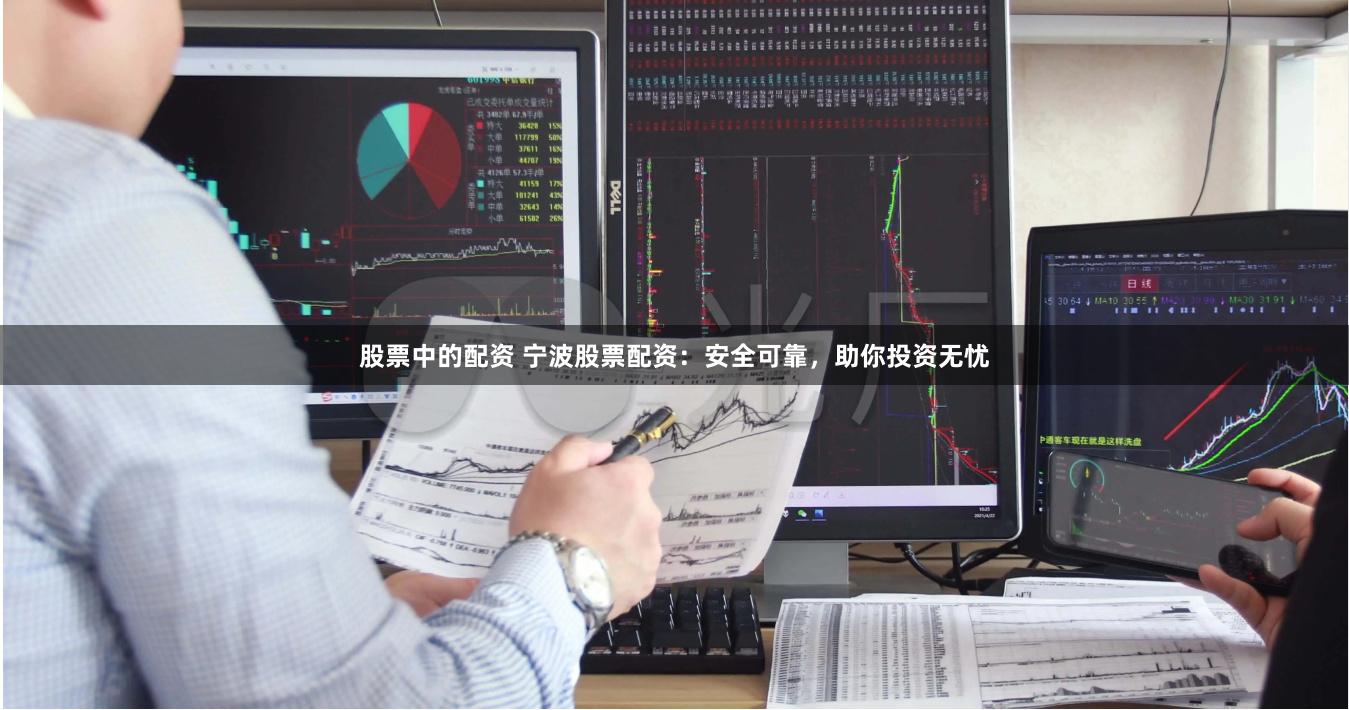 股票中的配资 宁波股票配资：安全可靠，助你投资无忧