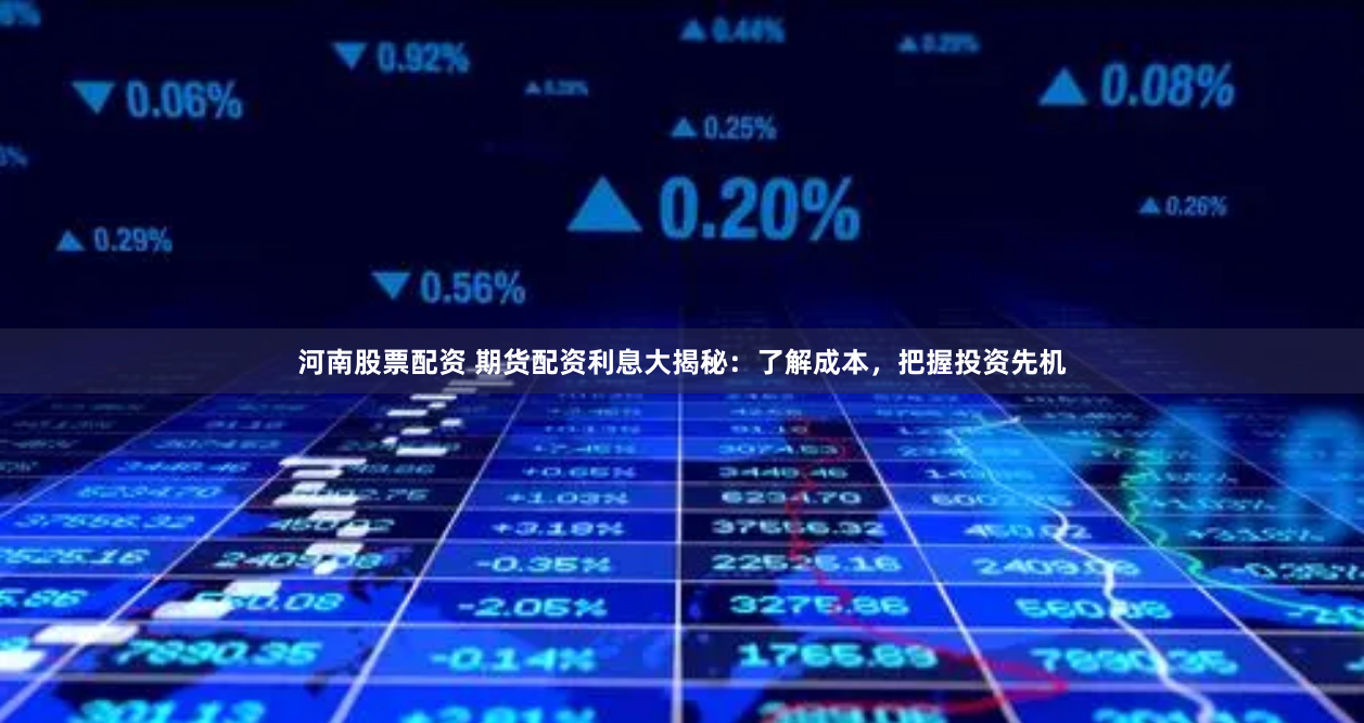 河南股票配资 期货配资利息大揭秘：了解成本，把握投资先机