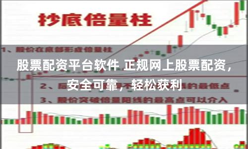 股票配资平台软件 正规网上股票配资，安全可靠，轻松获利