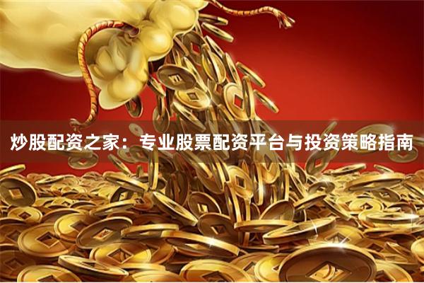 炒股配资之家:专业股票配资平台与投资策略指南