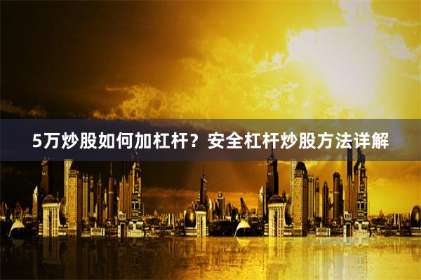 5万炒股如何加杠杆？安全杠杆炒股方法详解