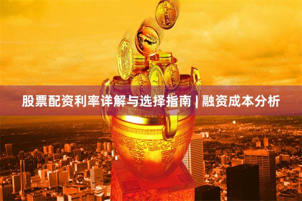 股票配资利率详解与选择指南 | 融资成本分析