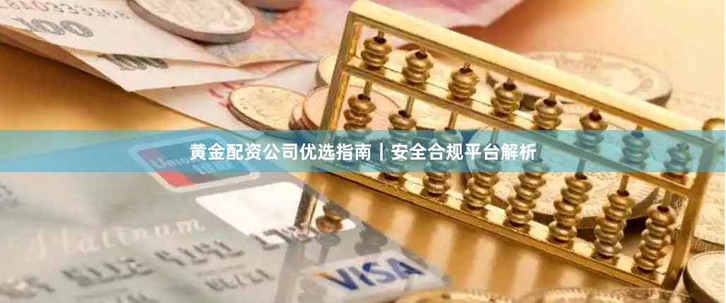黄金配资公司优选指南｜安全合规平台解析