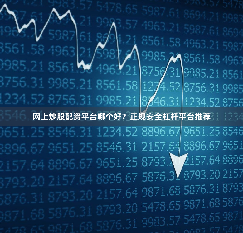 网上炒股配资平台哪个好？正规安全杠杆平台推荐