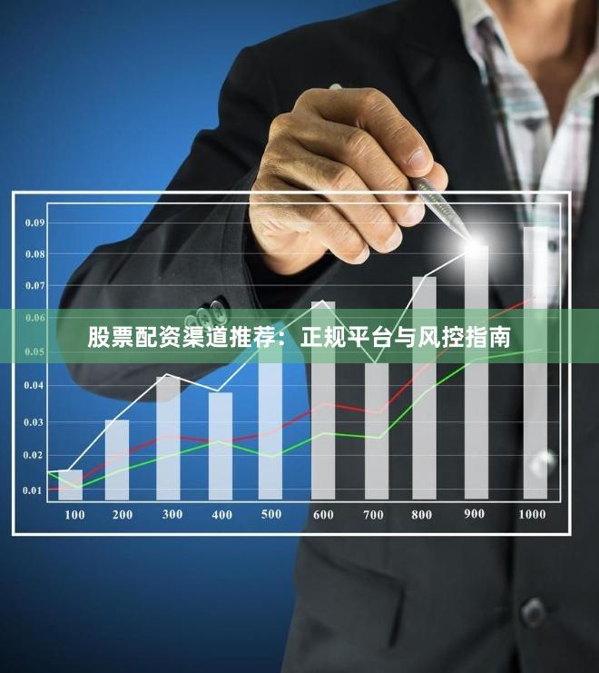 股票配资渠道推荐：正规平台与风控指南