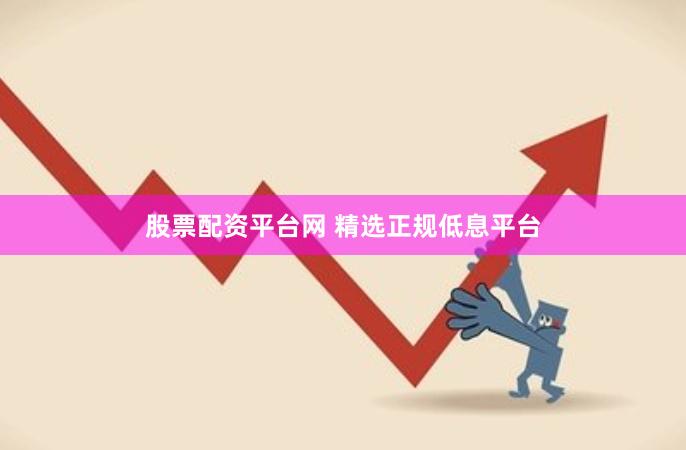 股票配资平台网 精选正规低息平台