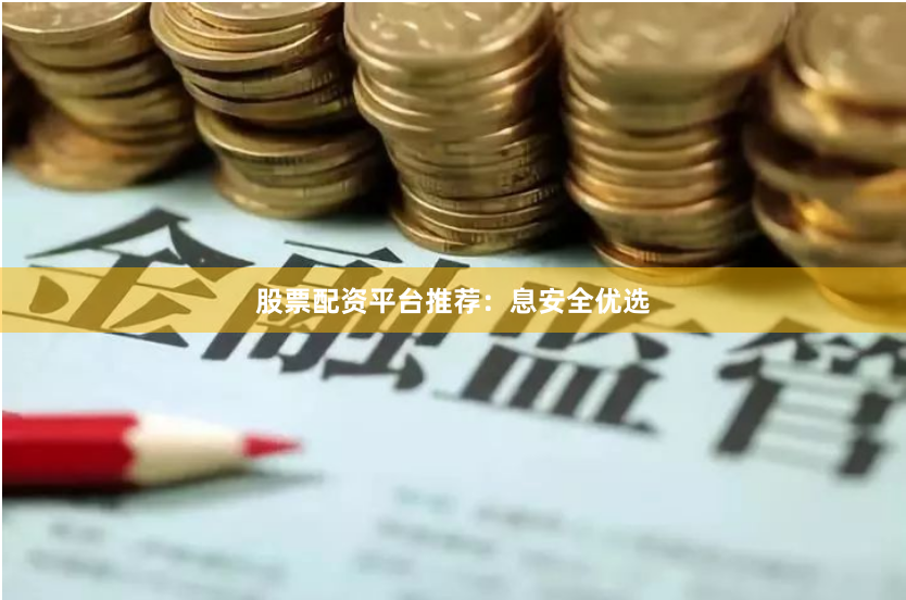 股票配资平台推荐：息安全优选